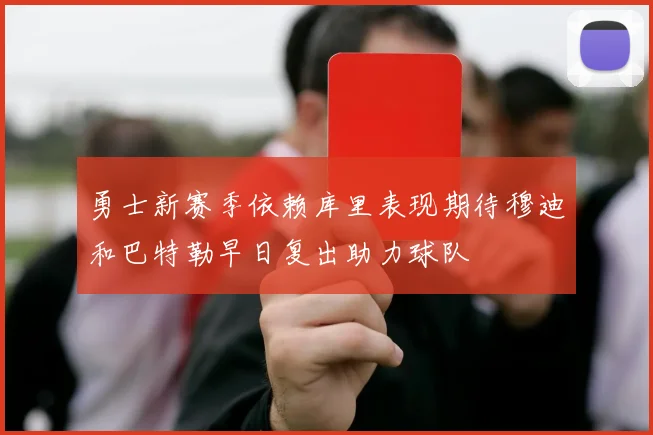 勇士新赛季依赖库里表现期待穆迪和巴特勒早日复出助力球队