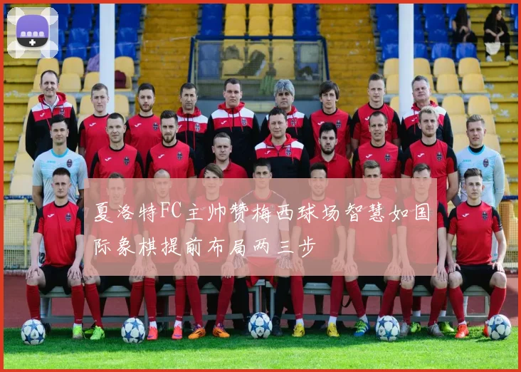 夏洛特FC主帅赞梅西球场智慧如国际象棋提前布局两三步