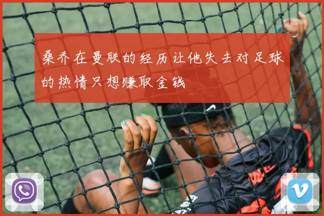 桑乔在曼联的经历让他失去对足球的热情只想赚取金钱
